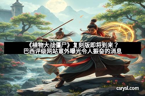 《植物大战僵尸》复刻版即将到来？巴西评级网站意外曝光令人振奋的消息