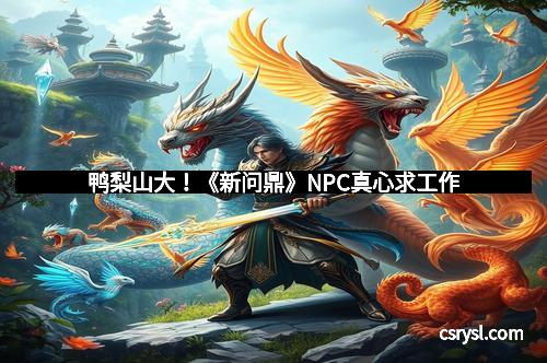 鸭梨山大！《新问鼎》NPC真心求工作